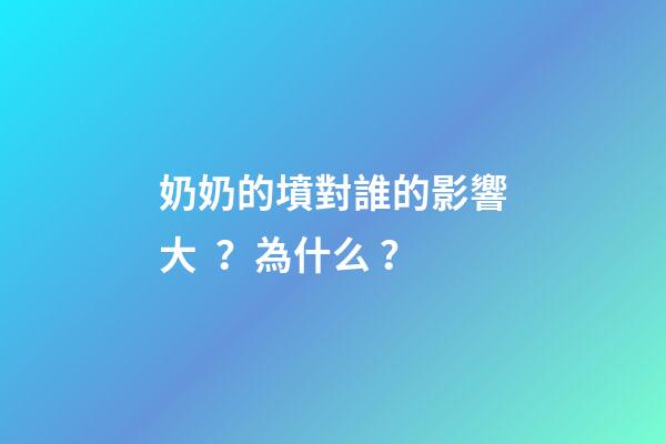 奶奶的墳對誰的影響大？為什么？